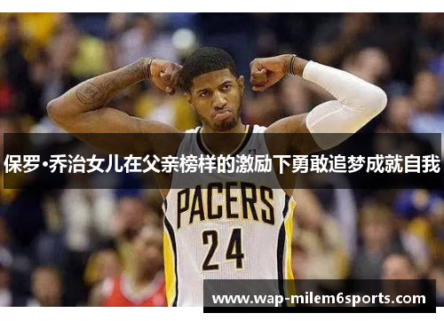 保罗·乔治女儿在父亲榜样的激励下勇敢追梦成就自我