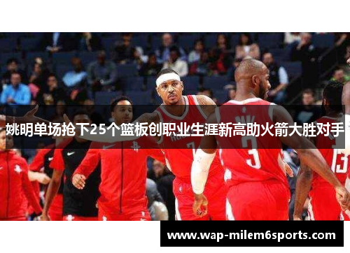 姚明单场抢下25个篮板创职业生涯新高助火箭大胜对手