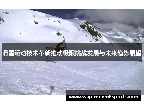 滑雪运动技术革新推动极限挑战发展与未来趋势展望