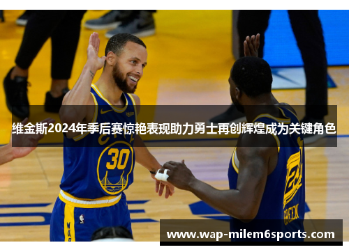 维金斯2024年季后赛惊艳表现助力勇士再创辉煌成为关键角色