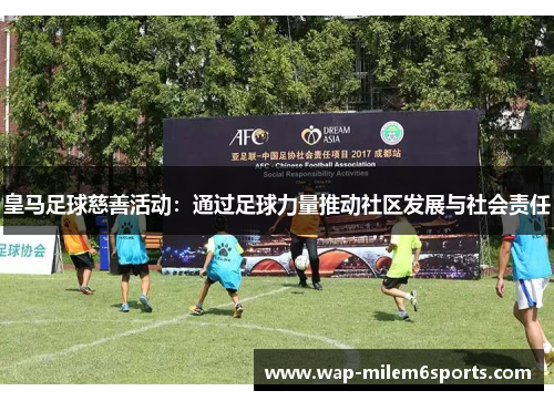 皇马足球慈善活动：通过足球力量推动社区发展与社会责任