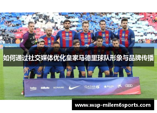 如何通过社交媒体优化皇家马德里球队形象与品牌传播