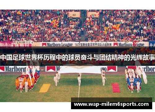 中国足球世界杯历程中的球员奋斗与团结精神的光辉故事