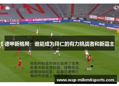 德甲新格局：谁能成为拜仁的有力挑战者和新霸主