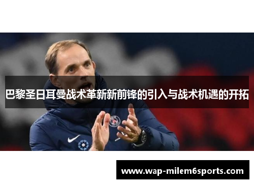 巴黎圣日耳曼战术革新新前锋的引入与战术机遇的开拓