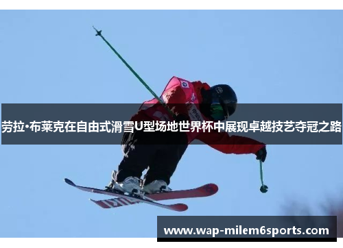 劳拉·布莱克在自由式滑雪U型场地世界杯中展现卓越技艺夺冠之路