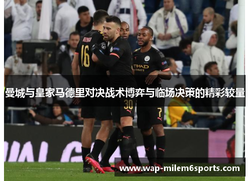 曼城与皇家马德里对决战术博弈与临场决策的精彩较量