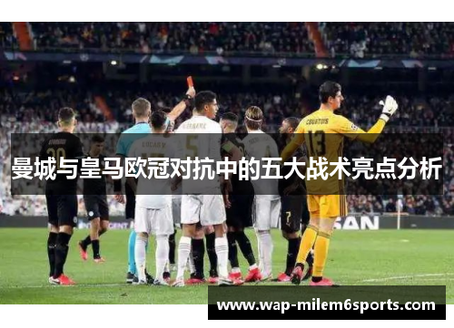曼城与皇马欧冠对抗中的五大战术亮点分析
