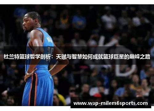 杜兰特篮球哲学剖析：天赋与智慧如何成就篮球巨星的巅峰之路