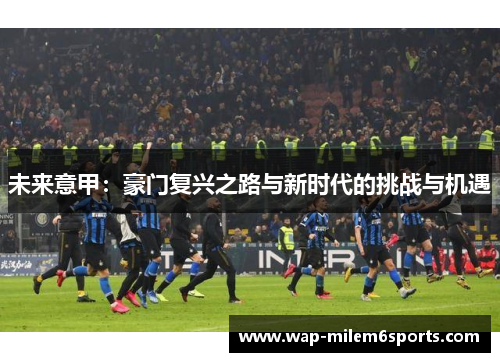 未来意甲：豪门复兴之路与新时代的挑战与机遇