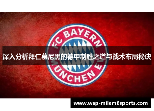 深入分析拜仁慕尼黑的德甲制胜之道与战术布局秘诀