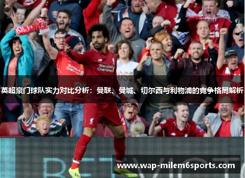 英超豪门球队实力对比分析：曼联、曼城、切尔西与利物浦的竞争格局解析