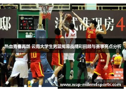 热血青春再燃 云南大学生男篮揭幕战精彩回顾与赛事亮点分析