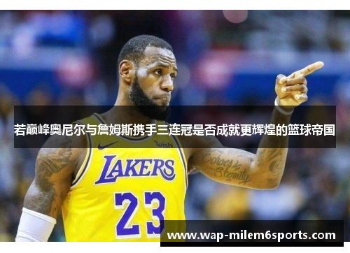 若巅峰奥尼尔与詹姆斯携手三连冠是否成就更辉煌的篮球帝国