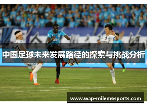 中国足球未来发展路径的探索与挑战分析