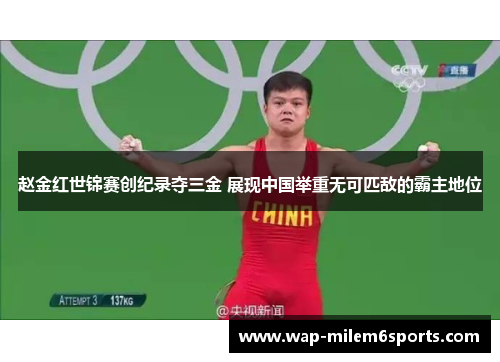 赵金红世锦赛创纪录夺三金 展现中国举重无可匹敌的霸主地位
