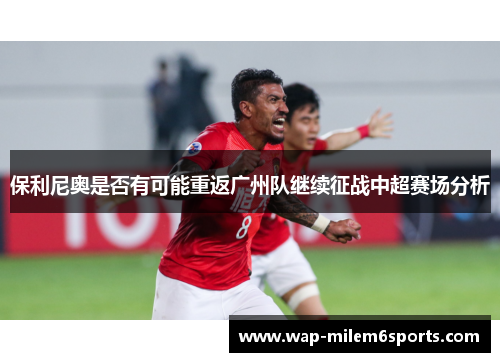 保利尼奥是否有可能重返广州队继续征战中超赛场分析