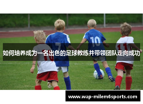 如何培养成为一名出色的足球教练并带领团队走向成功