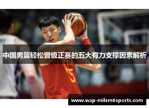 中国男篮轻松晋级正赛的五大有力支撑因素解析