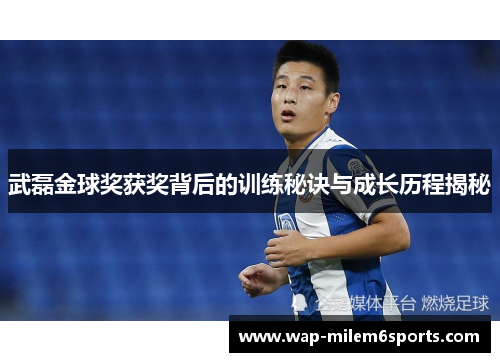 武磊金球奖获奖背后的训练秘诀与成长历程揭秘