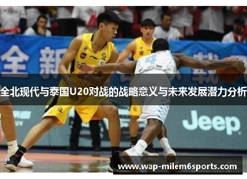 全北现代与泰国U20对战的战略意义与未来发展潜力分析