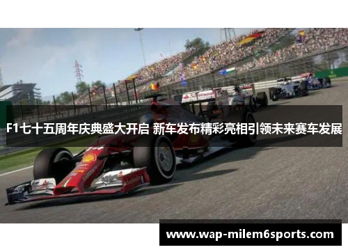 F1七十五周年庆典盛大开启 新车发布精彩亮相引领未来赛车发展