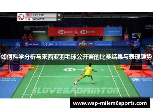 如何科学分析马来西亚羽毛球公开赛的比赛结果与表现趋势
