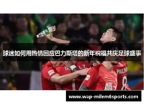 球迷如何用热情回应巴力斯塔的新年祝福共庆足球盛事