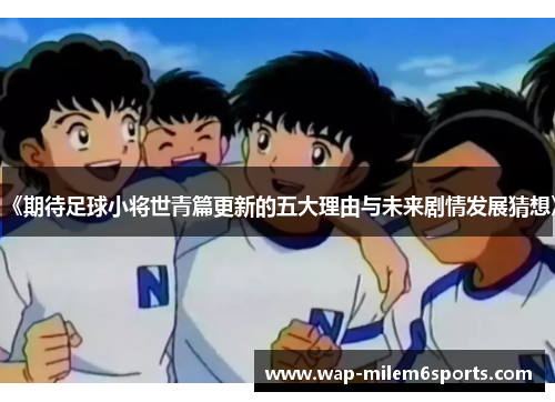 《期待足球小将世青篇更新的五大理由与未来剧情发展猜想》