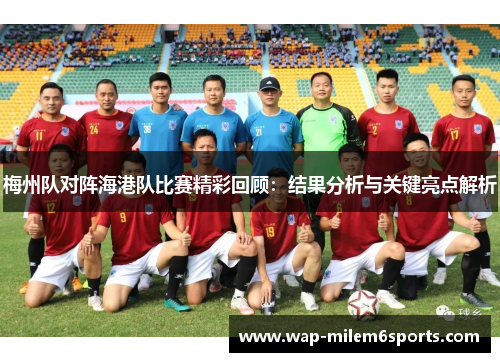梅州队对阵海港队比赛精彩回顾：结果分析与关键亮点解析