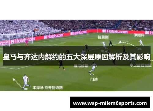 皇马与齐达内解约的五大深层原因解析及其影响